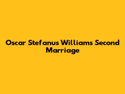 Oscar Stefanus William's Second Marriage