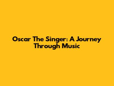 Oscar The Singer: A Journey Through Music