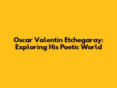 Oscar Valentin Etchegaray: Exploring His Poetic World