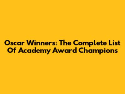 Oscar Winners: The Complete List Of Academy Award Champions