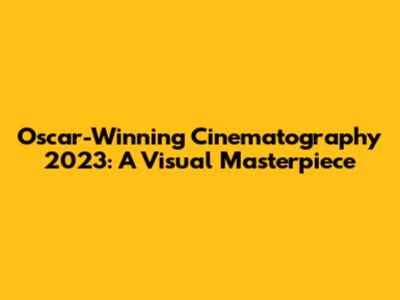 Oscar-Winning Cinematography 2023: A Visual Masterpiece