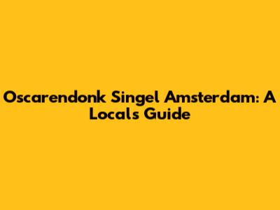 Oscarendonk Singel Amsterdam: A Local's Guide