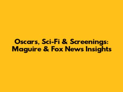 Oscars, Sci-Fi & Screenings: Maguire & Fox News Insights