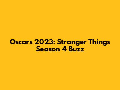 Oscars 2023: Stranger Things Season 4 Buzz