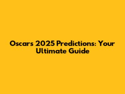 Oscars 2025 Predictions: Your Ultimate Guide