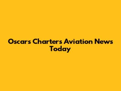 Oscars Charters Aviation News Today