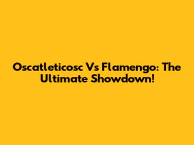 Oscatleticosc Vs Flamengo: The Ultimate Showdown!