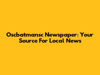 Oscbatmansc Newspaper: Your Source For Local News