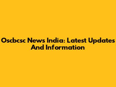 Oscbcsc News India: Latest Updates And Information