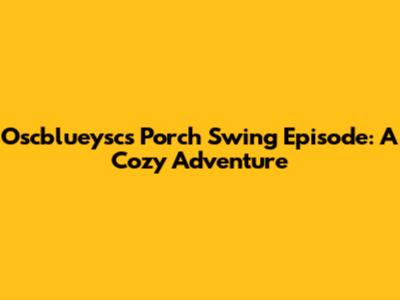 Oscblueysc's Porch Swing Episode: A Cozy Adventure