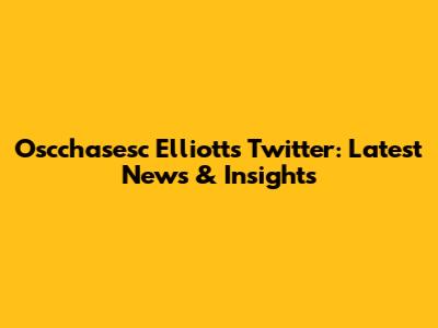 Oscchasesc Elliott's Twitter: Latest News & Insights