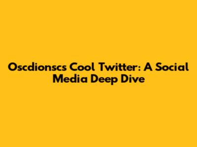 Oscdionsc's Cool Twitter: A Social Media Deep Dive