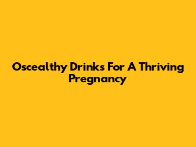 Oscealthy Drinks For A Thriving Pregnancy