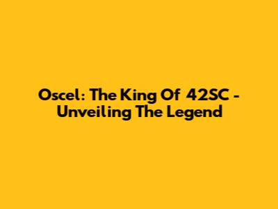 Oscel: The King Of 42SC - Unveiling The Legend