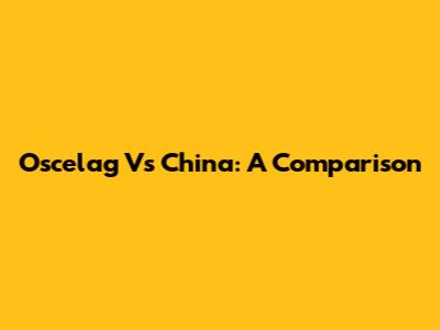 Oscelag Vs China: A Comparison