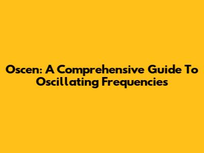 Oscen: A Comprehensive Guide To Oscillating Frequencies