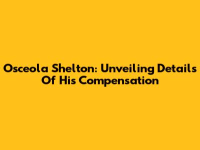 Osceola Shelton: Unveiling Details Of His Compensation
