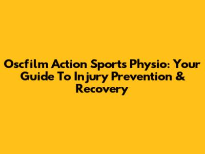 Oscfilm Action Sports Physio: Your Guide To Injury Prevention & Recovery