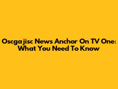 Oscgajisc News Anchor On TV One: What You Need To Know