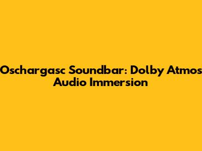 Oschargasc Soundbar: Dolby Atmos Audio Immersion