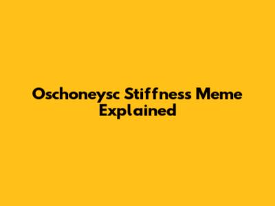 Oschoneysc Stiffness Meme Explained