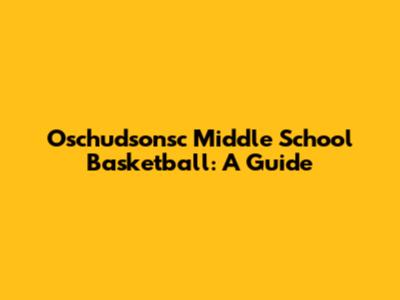 Oschudsonsc Middle School Basketball: A Guide