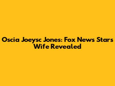 Oscia Joeysc Jones: Fox News Star's Wife Revealed