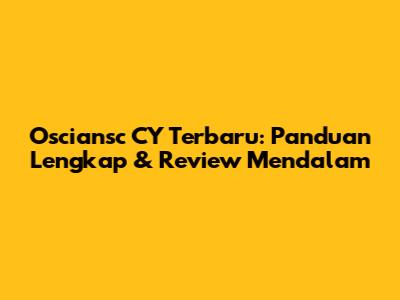 Osciansc CY Terbaru: Panduan Lengkap & Review Mendalam