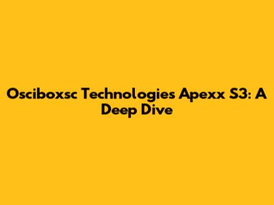 Osciboxsc Technologies Apexx S3: A Deep Dive