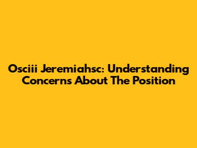 Osciii Jeremiahsc: Understanding Concerns About The Position
