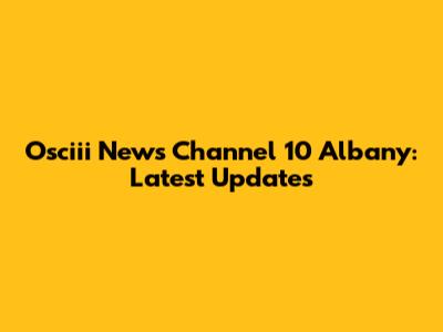 Osciii News Channel 10 Albany: Latest Updates