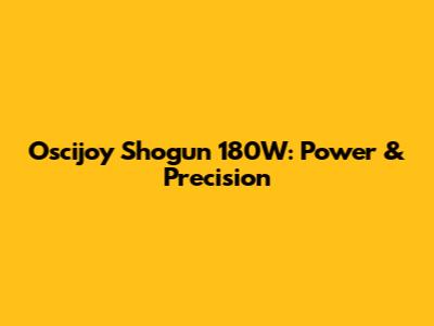 Oscijoy Shogun 180W: Power & Precision