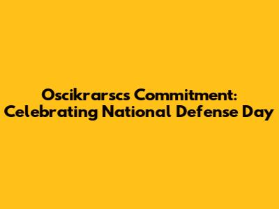 Oscikrarsc's Commitment: Celebrating National Defense Day