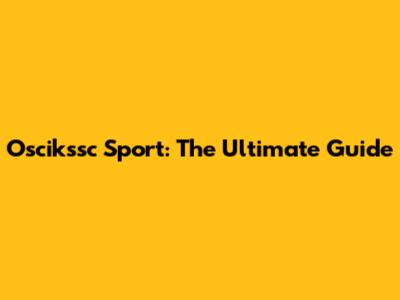 Oscikssc Sport: The Ultimate Guide