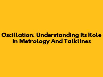 Oscillation: Understanding Its Role In Metrology And Talklines