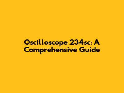 Oscilloscope 234sc: A Comprehensive Guide
