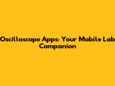 Oscilloscope Apps: Your Mobile Lab Companion