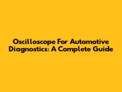 Oscilloscope For Automotive Diagnostics: A Complete Guide
