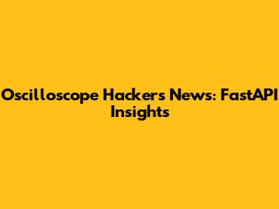 Oscilloscope Hackers News: FastAPI Insights