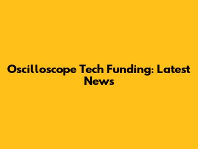 Oscilloscope Tech Funding: Latest News
