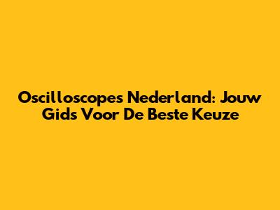 Oscilloscopes Nederland: Jouw Gids Voor De Beste Keuze