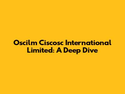 Oscilm Ciscosc International Limited: A Deep Dive