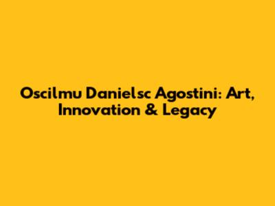 Oscilmu Danielsc Agostini: Art, Innovation & Legacy