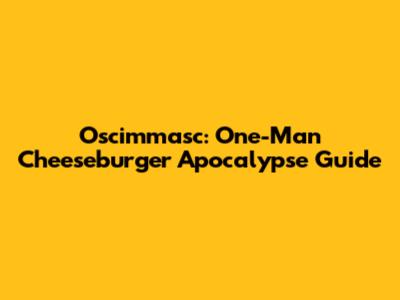 Oscimmasc: One-Man Cheeseburger Apocalypse Guide