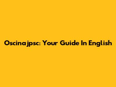 Oscinajpsc: Your Guide In English