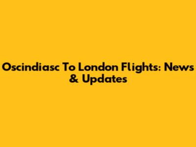 Oscindiasc To London Flights: News & Updates