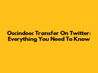Oscindosc Transfer On Twitter: Everything You Need To Know