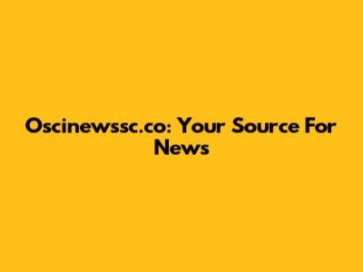 Oscinewssc.co: Your Source For News