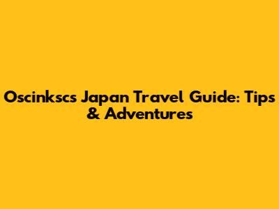 Oscinksc's Japan Travel Guide: Tips & Adventures