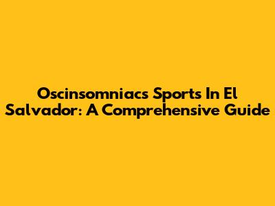 Oscinsomniacs Sports In El Salvador: A Comprehensive Guide
